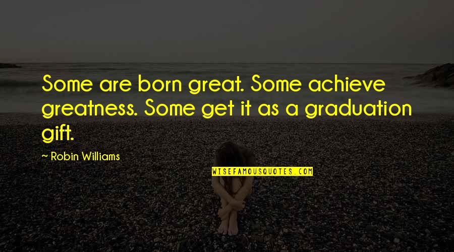 Graduation Quotes By Robin Williams: Some are born great. Some achieve greatness. Some