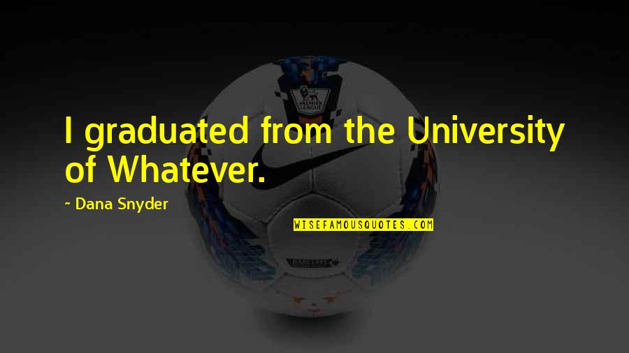 Graduation University Quotes By Dana Snyder: I graduated from the University of Whatever.