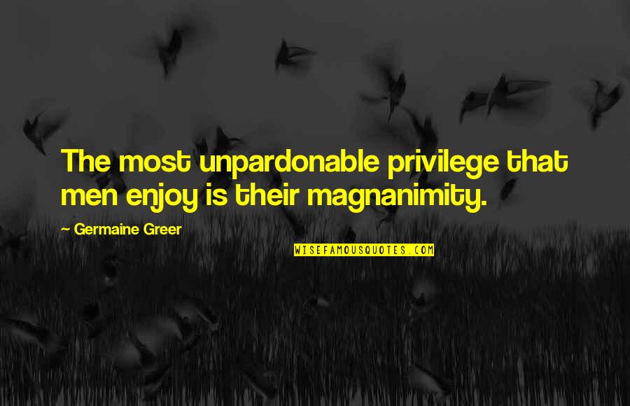 Graduation Week Quotes By Germaine Greer: The most unpardonable privilege that men enjoy is