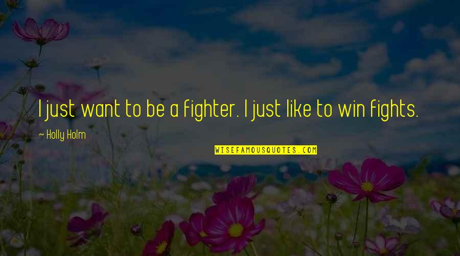 Graduation With Your Best Friend Quotes By Holly Holm: I just want to be a fighter. I