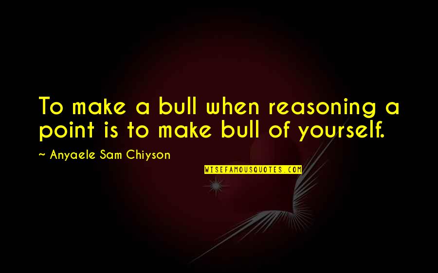 Gradwohl Family Quotes By Anyaele Sam Chiyson: To make a bull when reasoning a point