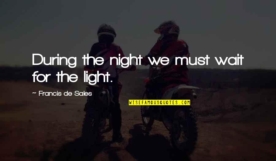 Gradwohl Family Quotes By Francis De Sales: During the night we must wait for the Gradwohl Family Quotes By Francis De Sales: During the night we must wait for the