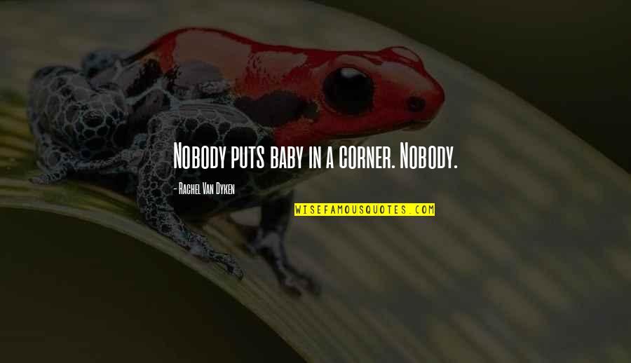 Gradwohl School Quotes By Rachel Van Dyken: Nobody puts baby in a corner. Nobody.