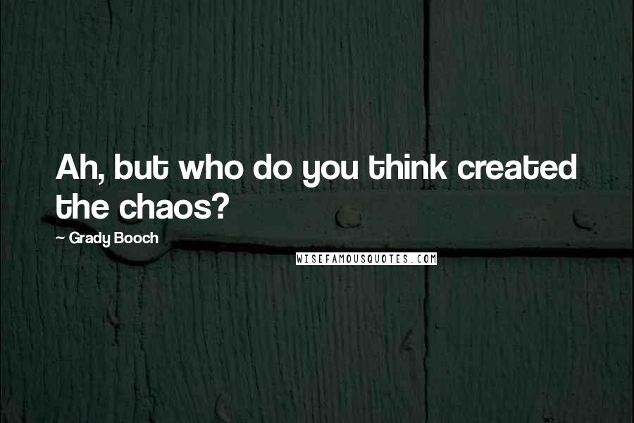 Grady Booch quotes: Ah, but who do you think created the chaos?