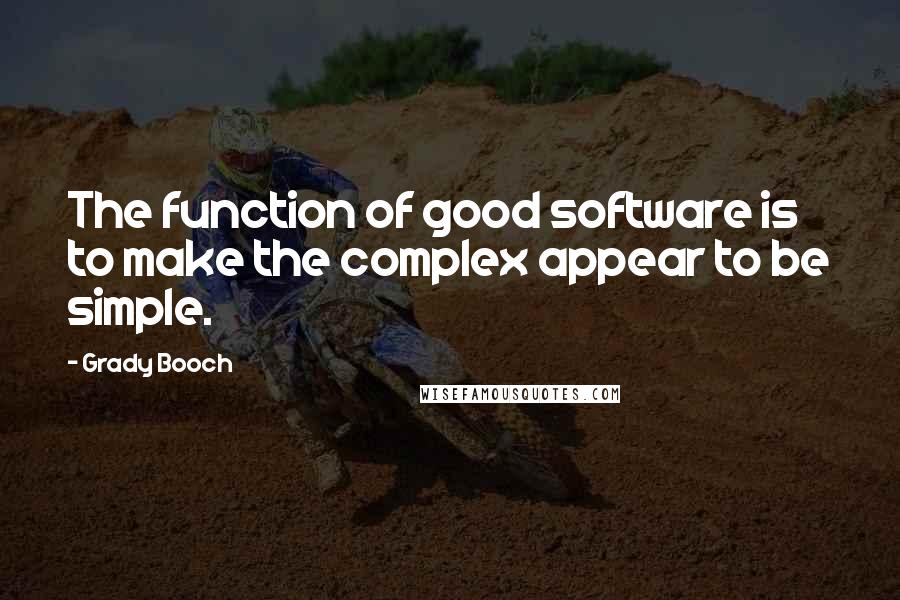 Grady Booch quotes: The function of good software is to make the complex appear to be simple.