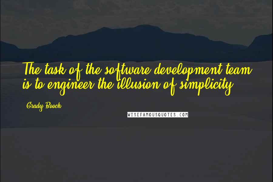 Grady Booch quotes: The task of the software development team is to engineer the illusion of simplicity.