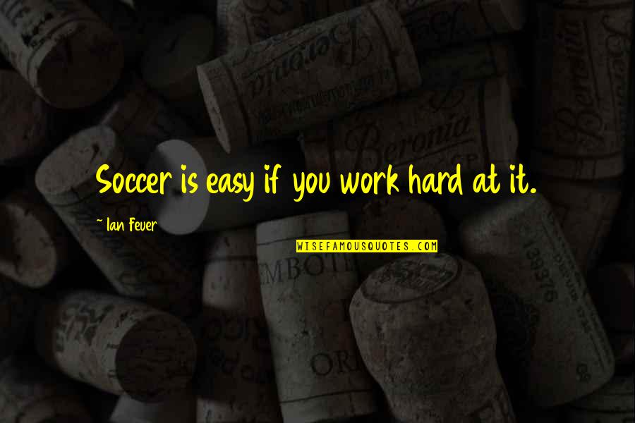Grady Booch Quotes By Ian Feuer: Soccer is easy if you work hard at