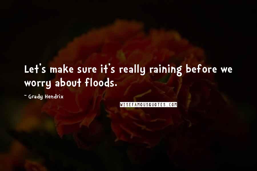 Grady Hendrix quotes: Let's make sure it's really raining before we worry about floods.