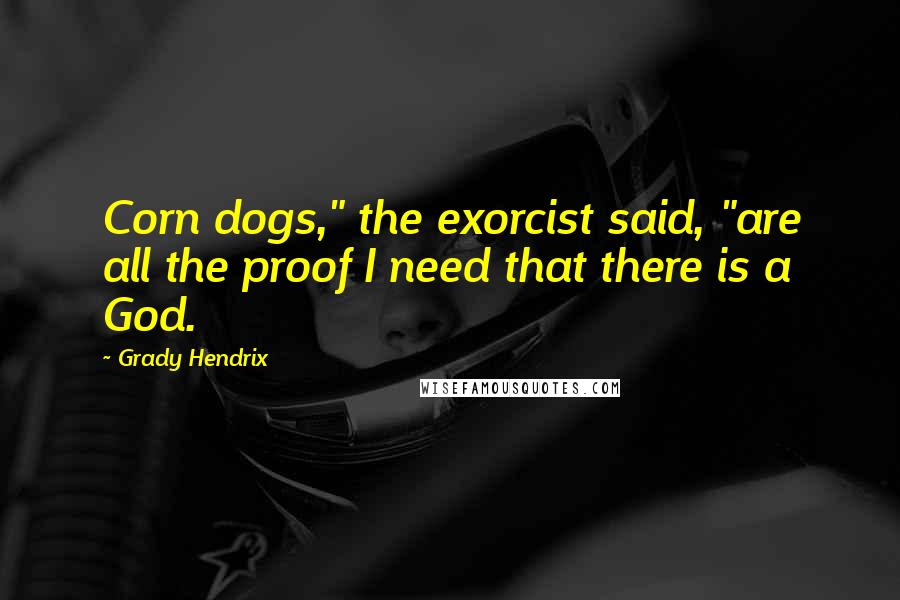 Grady Hendrix quotes: Corn dogs," the exorcist said, "are all the proof I need that there is a God.