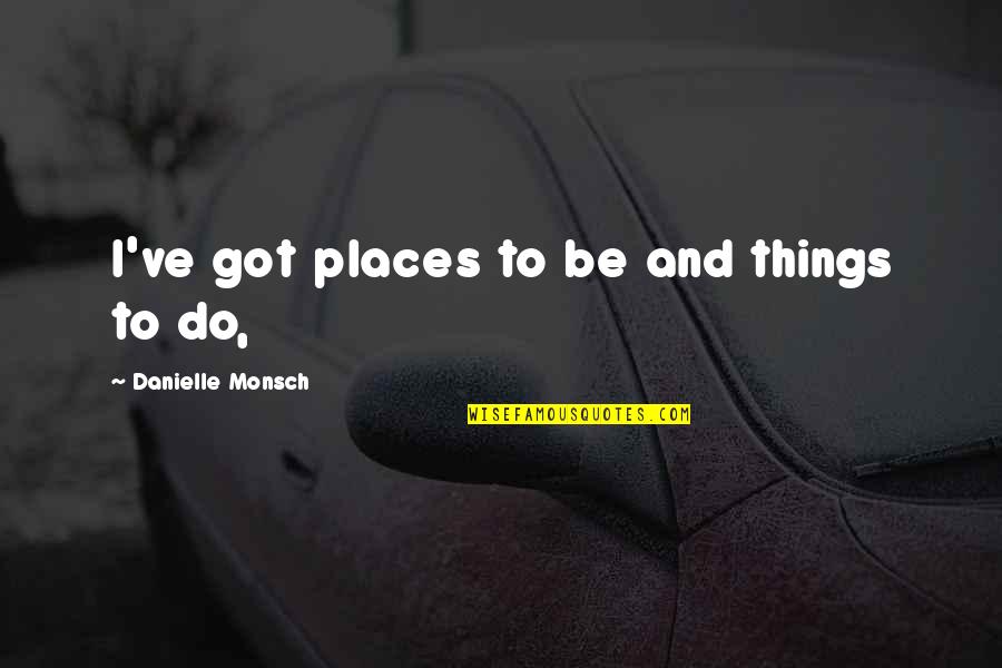 Grady Judd Best Quotes By Danielle Monsch: I've got places to be and things to Grady Judd Best Quotes By Danielle Monsch: I've got places to be and things to