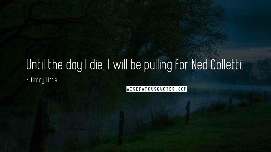 Grady Little quotes: Until the day I die, I will be pulling for Ned Colletti.