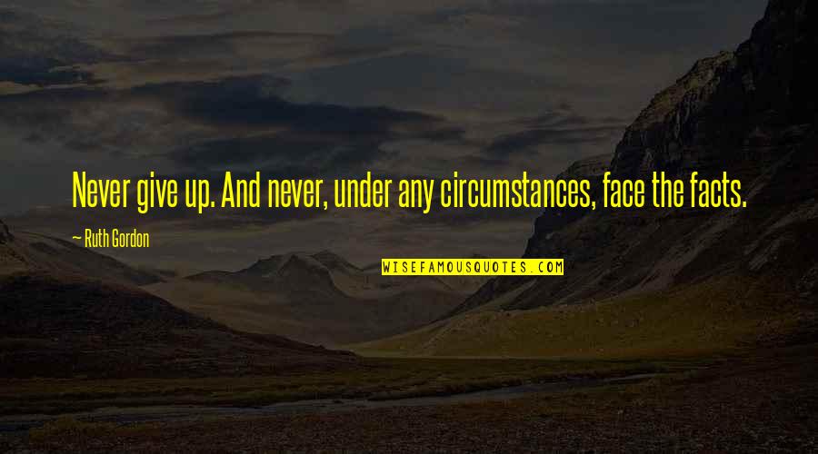 Grady Little Quotes By Ruth Gordon: Never give up. And never, under any circumstances,