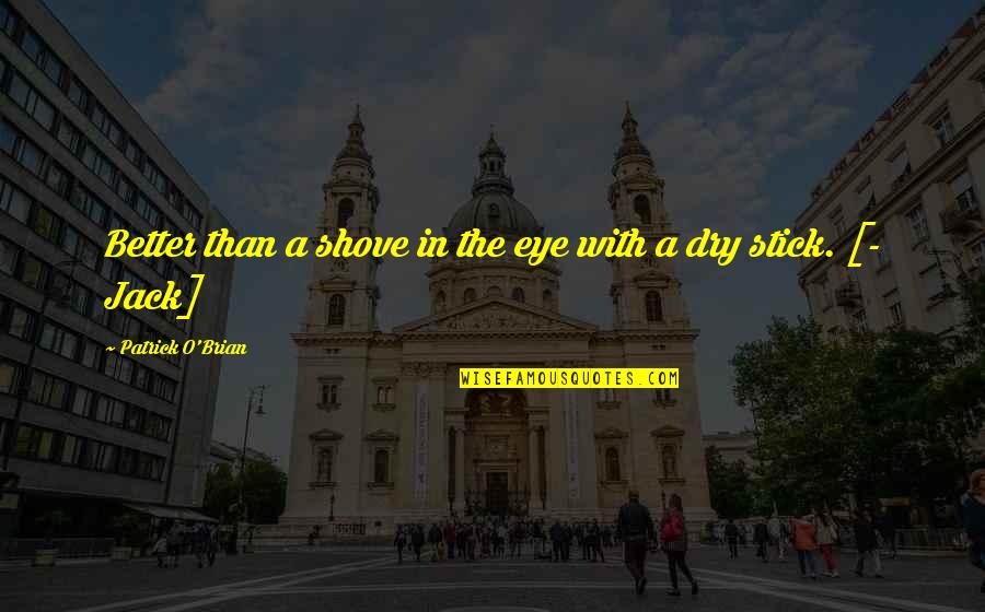 Grady Nutt Quotes By Patrick O'Brian: Better than a shove in the eye with Grady Nutt Quotes By Patrick O'Brian: Better than a shove in the eye with