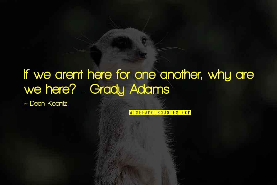 Grady Quotes By Dean Koontz: If we aren't here for one another, why