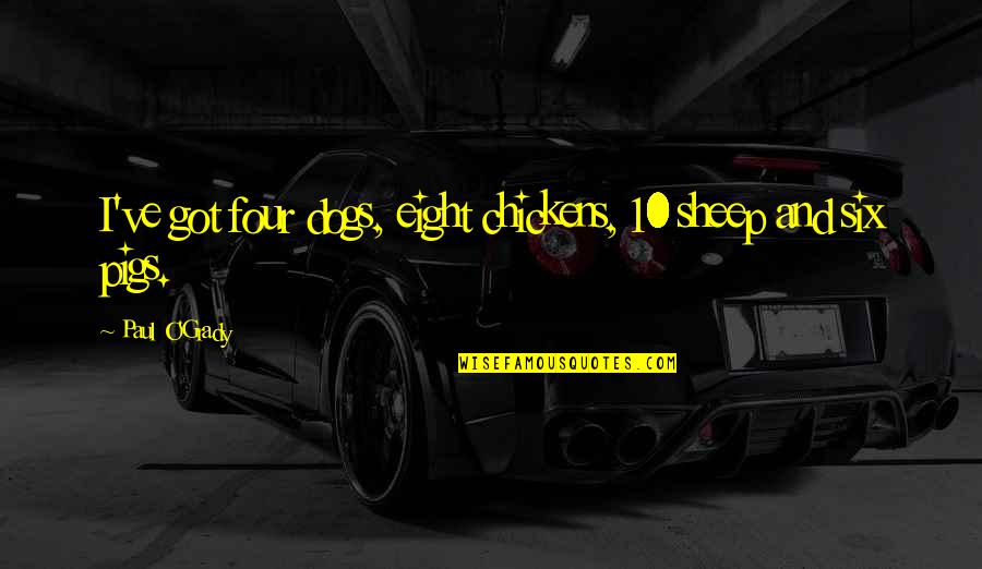 Grady Quotes By Paul O'Grady: I've got four dogs, eight chickens, 10 sheep