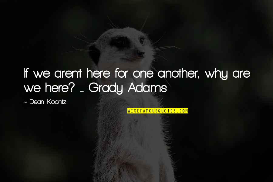 Grady's Quotes By Dean Koontz: If we aren't here for one another, why