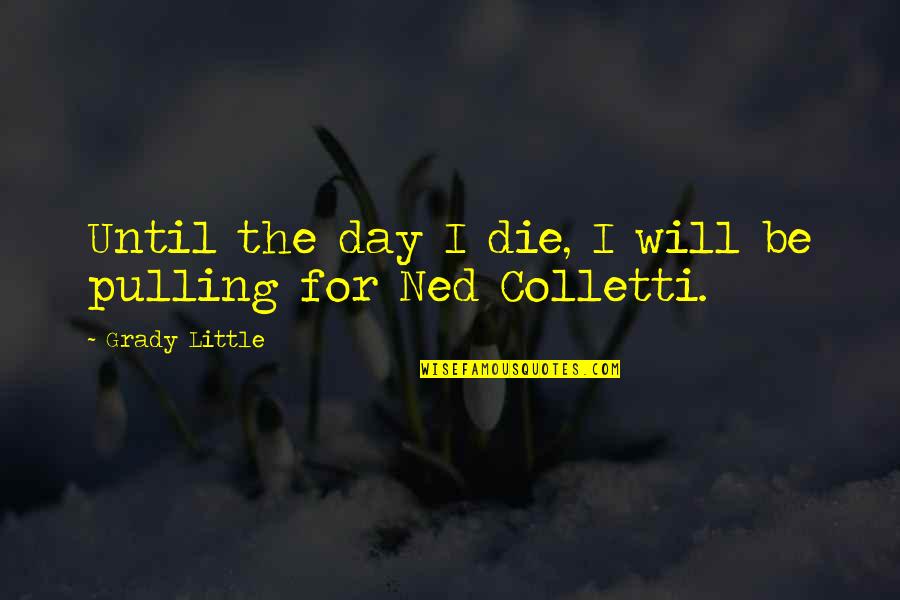 Grady's Quotes By Grady Little: Until the day I die, I will be Grady's Quotes By Grady Little: Until the day I die, I will be