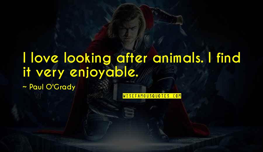Grady's Quotes By Paul O'Grady: I love looking after animals. I find it Grady's Quotes By Paul O'Grady: I love looking after animals. I find it