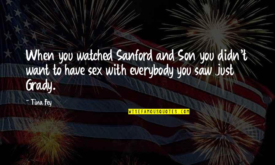 Grady's Quotes By Tina Fey: When you watched Sanford and Son you didn't Grady's Quotes By Tina Fey: When you watched Sanford and Son you didn't