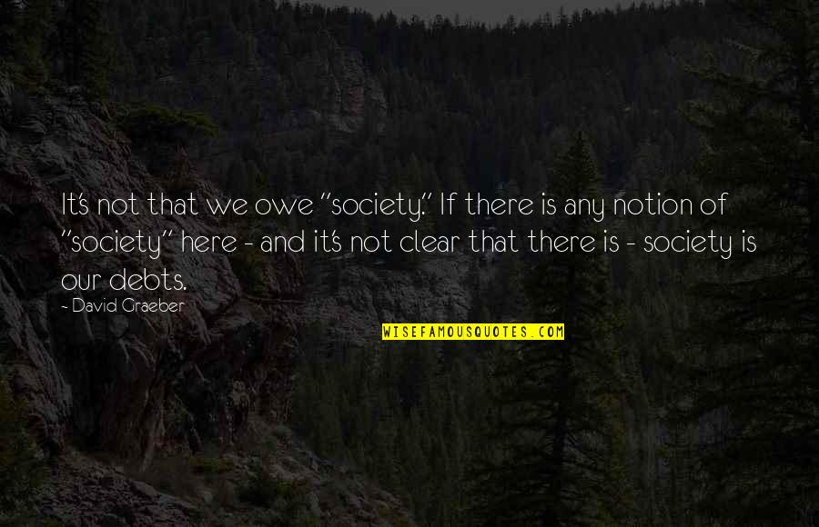 Graeber Quotes By David Graeber: It's not that we owe "society." If there Graeber Quotes By David Graeber: It's not that we owe "society." If there
