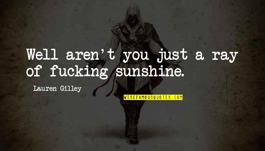 Graeco Quotes By Lauren Gilley: Well aren't you just a ray of fucking Graeco Quotes By Lauren Gilley: Well aren't you just a ray of fucking