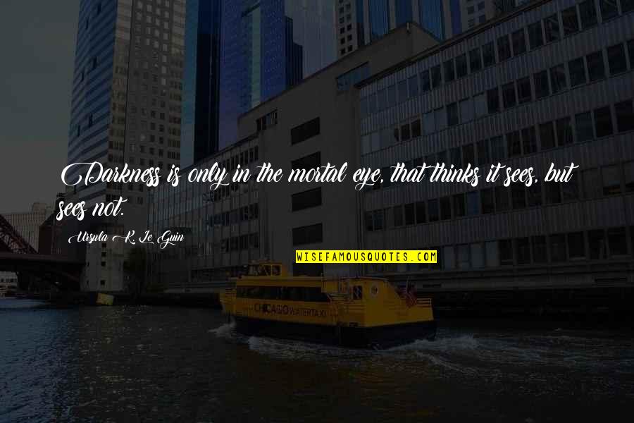 Graedon Ambrose Quotes By Ursula K. Le Guin: Darkness is only in the mortal eye, that Graedon Ambrose Quotes By Ursula K. Le Guin: Darkness is only in the mortal eye, that
