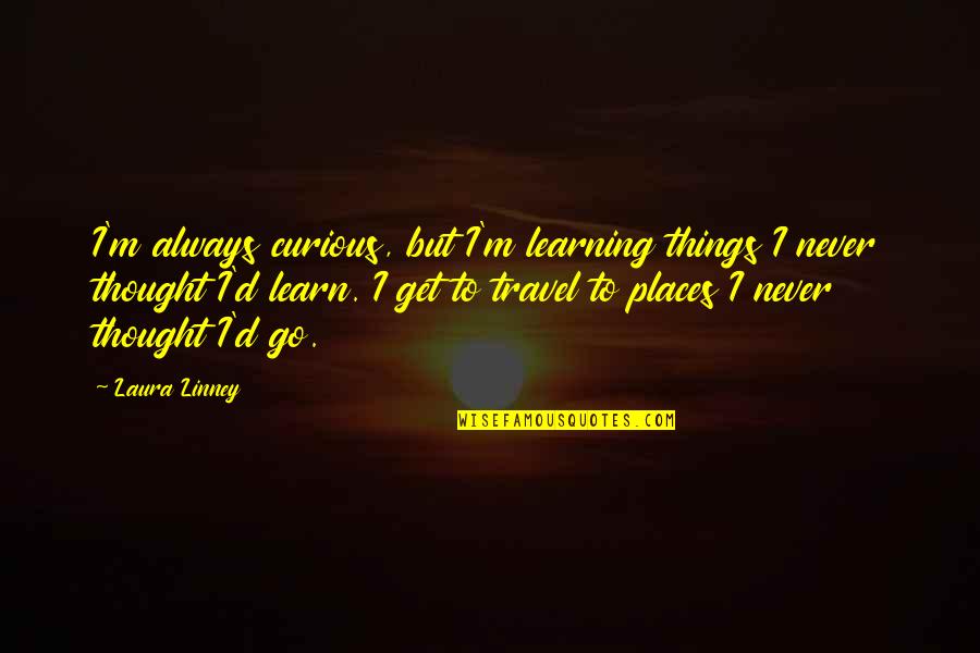 Graehl Gaming Quotes By Laura Linney: I'm always curious, but I'm learning things I