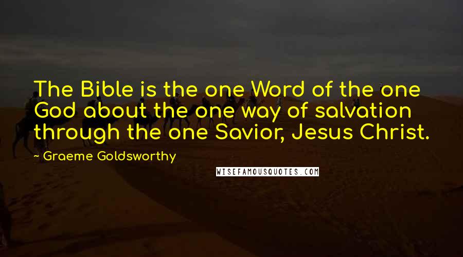 Graeme Goldsworthy quotes: The Bible is the one Word of the one God about the one way of salvation through the one Savior, Jesus Christ.
