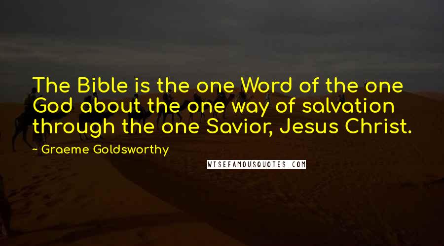 Graeme Goldsworthy quotes: The Bible is the one Word of the one God about the one way of salvation through the one Savior, Jesus Christ. Graeme Goldsworthy quotes: The Bible is the one Word of the one God about the one way of salvation through the one Savior, Jesus Christ.