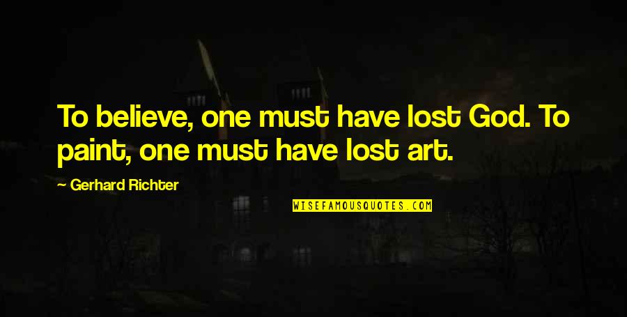 Graeme Hart Quotes By Gerhard Richter: To believe, one must have lost God. To Graeme Hart Quotes By Gerhard Richter: To believe, one must have lost God. To