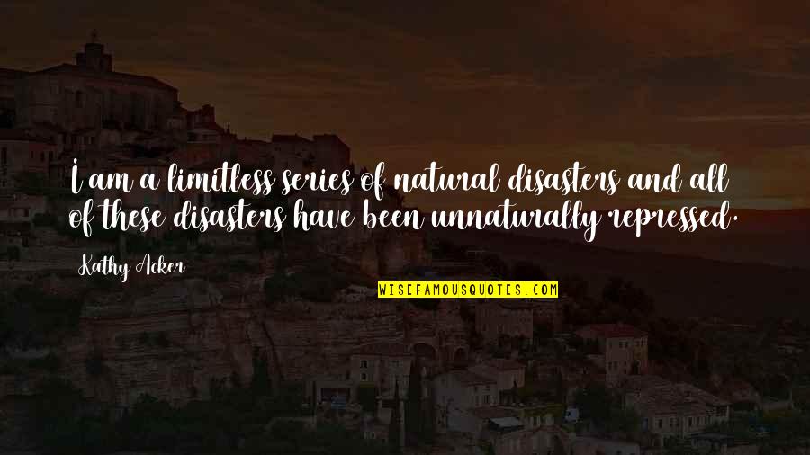 Graeme Hart Quotes By Kathy Acker: I am a limitless series of natural disasters Graeme Hart Quotes By Kathy Acker: I am a limitless series of natural disasters