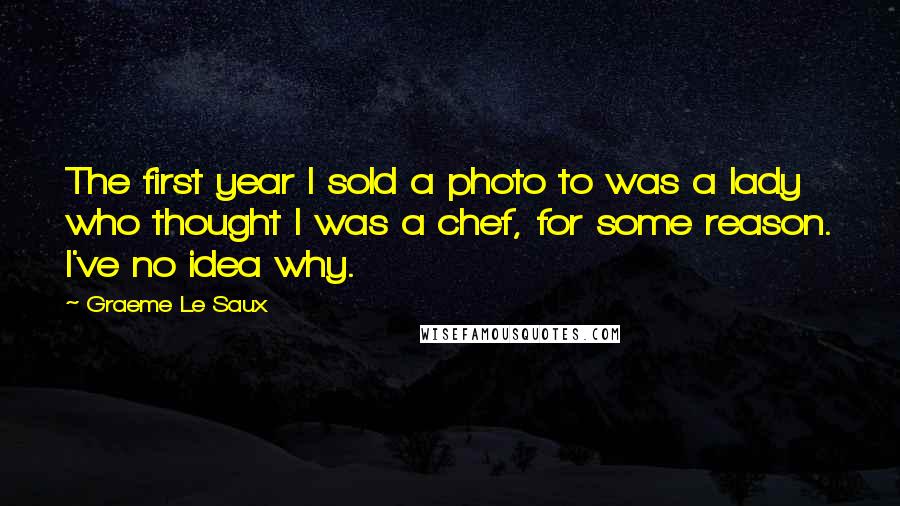 Graeme Le Saux quotes: The first year I sold a photo to was a lady who thought I was a chef, for some reason. I've no idea why.