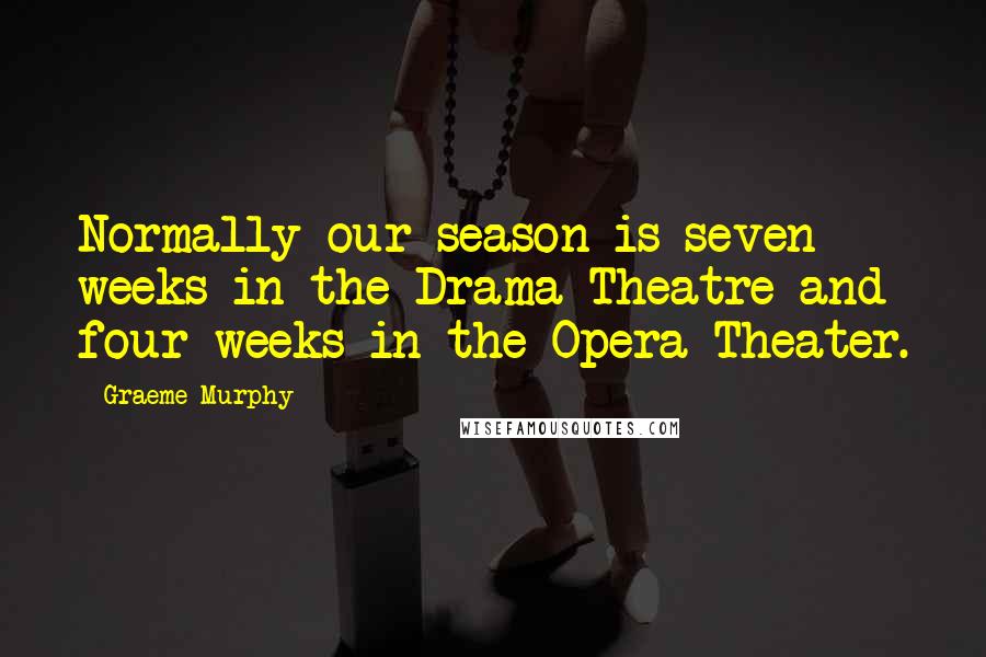 Graeme Murphy quotes: Normally our season is seven weeks in the Drama Theatre and four weeks in the Opera Theater.