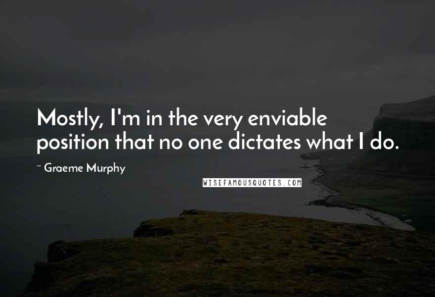Graeme Murphy quotes: Mostly, I'm in the very enviable position that no one dictates what I do.