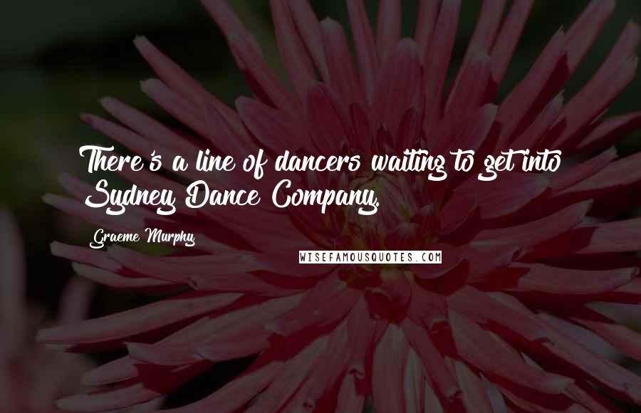 Graeme Murphy quotes: There's a line of dancers waiting to get into Sydney Dance Company.