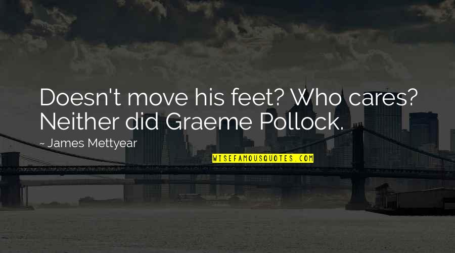 Graeme Pollock Quotes By James Mettyear: Doesn't move his feet? Who cares? Neither did Graeme Pollock Quotes By James Mettyear: Doesn't move his feet? Who cares? Neither did