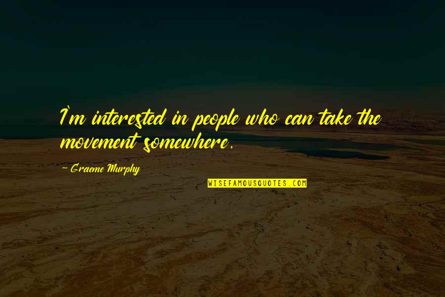 Graeme Quotes By Graeme Murphy: I'm interested in people who can take the Graeme Quotes By Graeme Murphy: I'm interested in people who can take the