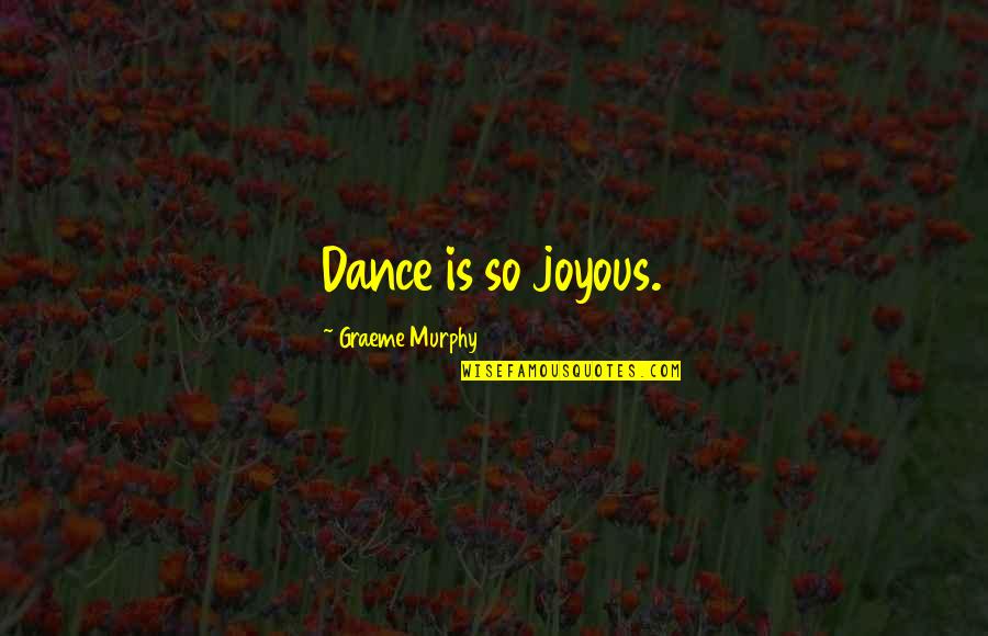 Graeme Quotes By Graeme Murphy: Dance is so joyous. Graeme Quotes By Graeme Murphy: Dance is so joyous.