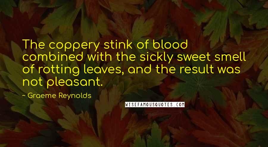 Graeme Reynolds quotes: The coppery stink of blood combined with the sickly sweet smell of rotting leaves, and the result was not pleasant.