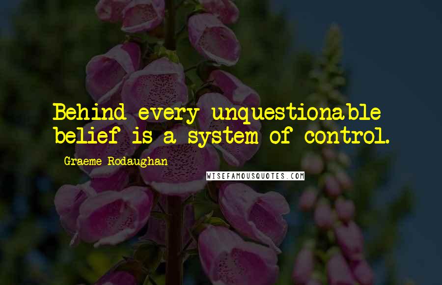 Graeme Rodaughan quotes: Behind every unquestionable belief is a system of control.