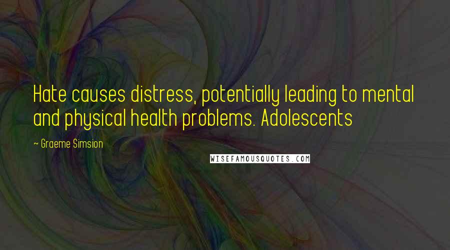 Graeme Simsion quotes: Hate causes distress, potentially leading to mental and physical health problems. Adolescents
