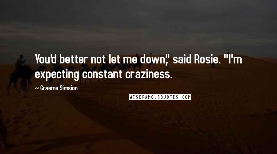 Graeme Simsion quotes: You'd better not let me down," said Rosie. "I'm expecting constant craziness.