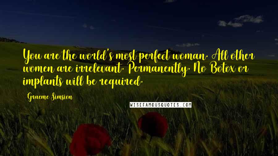 Graeme Simsion quotes: You are the world's most perfect woman. All other women are irrelevant. Permanently. No Botox or implants will be required.