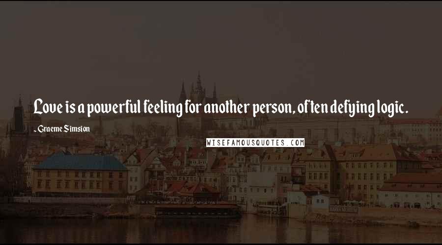 Graeme Simsion quotes: Love is a powerful feeling for another person, often defying logic.