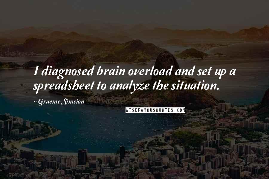 Graeme Simsion quotes: I diagnosed brain overload and set up a spreadsheet to analyze the situation.