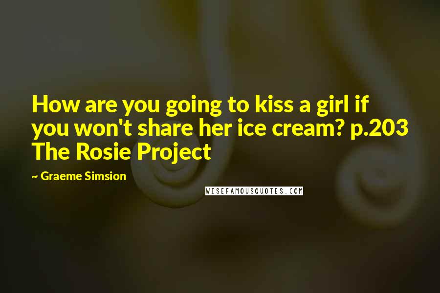 Graeme Simsion quotes: How are you going to kiss a girl if you won't share her ice cream? p.203 The Rosie Project