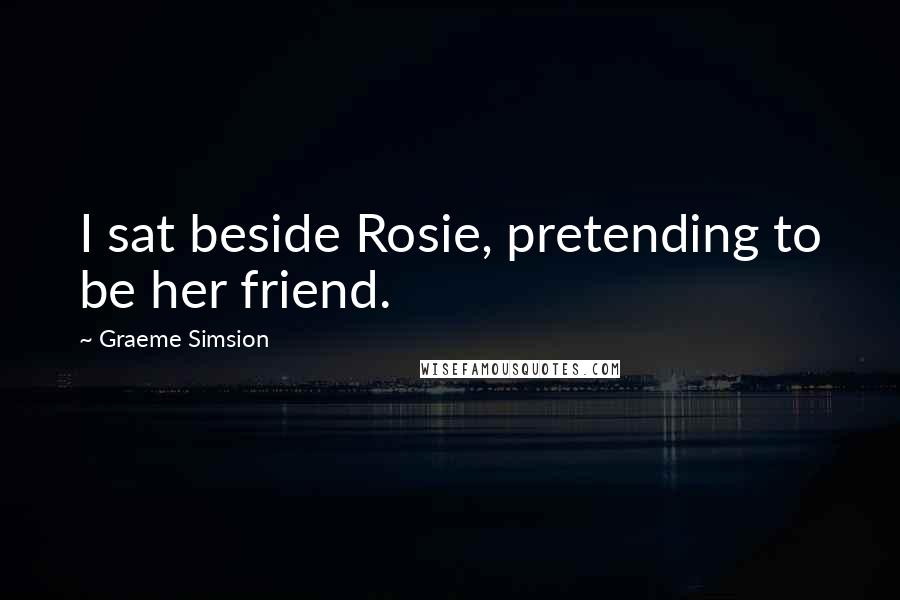 Graeme Simsion quotes: I sat beside Rosie, pretending to be her friend.