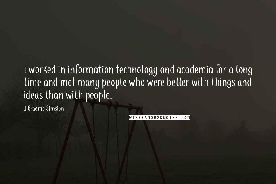 Graeme Simsion quotes: I worked in information technology and academia for a long time and met many people who were better with things and ideas than with people.