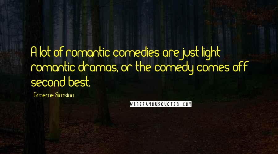 Graeme Simsion quotes: A lot of romantic comedies are just light romantic dramas, or the comedy comes off second-best.