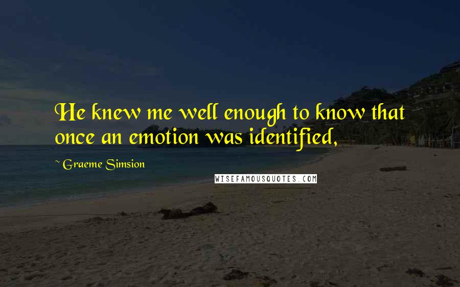 Graeme Simsion quotes: He knew me well enough to know that once an emotion was identified,